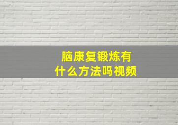 脑康复锻炼有什么方法吗视频