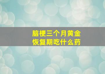 脑梗三个月黄金恢复期吃什么药