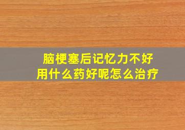 脑梗塞后记忆力不好用什么药好呢怎么治疗