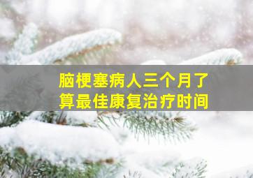 脑梗塞病人三个月了算最佳康复治疗时间