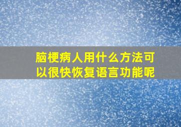 脑梗病人用什么方法可以很快恢复语言功能呢