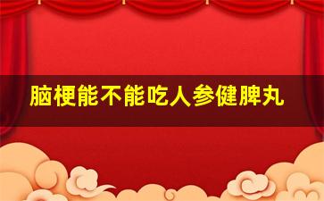 脑梗能不能吃人参健脾丸