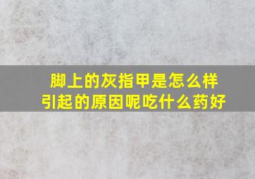 脚上的灰指甲是怎么样引起的原因呢吃什么药好