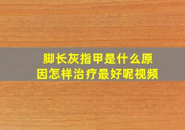 脚长灰指甲是什么原因怎样治疗最好呢视频