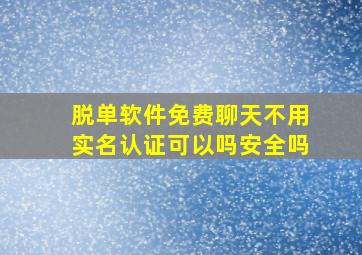 脱单软件免费聊天不用实名认证可以吗安全吗