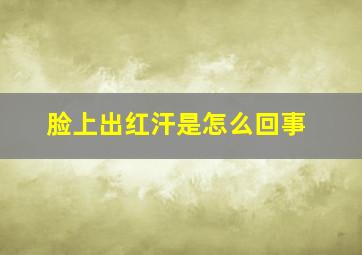 脸上出红汗是怎么回事