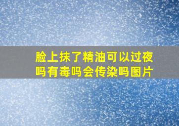 脸上抹了精油可以过夜吗有毒吗会传染吗图片