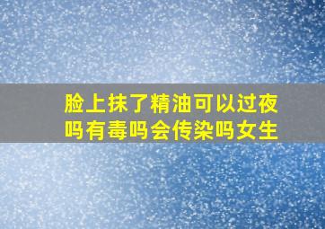 脸上抹了精油可以过夜吗有毒吗会传染吗女生