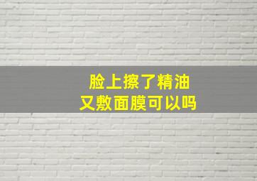 脸上擦了精油又敷面膜可以吗