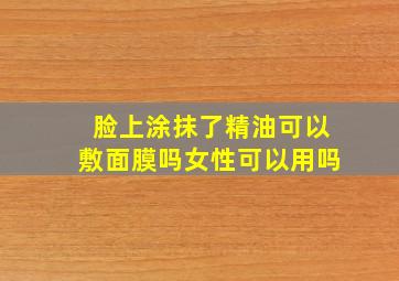 脸上涂抹了精油可以敷面膜吗女性可以用吗