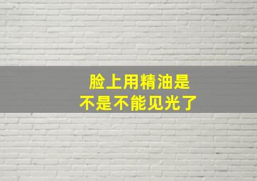 脸上用精油是不是不能见光了