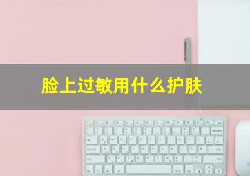 脸上过敏用什么护肤