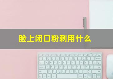 脸上闭口粉刺用什么