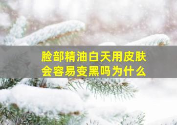 脸部精油白天用皮肤会容易变黑吗为什么