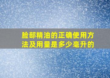 脸部精油的正确使用方法及用量是多少毫升的