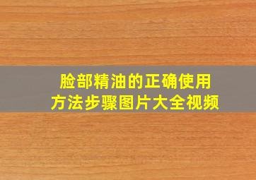 脸部精油的正确使用方法步骤图片大全视频