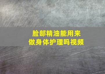 脸部精油能用来做身体护理吗视频