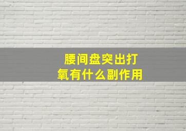 腰间盘突出打氧有什么副作用