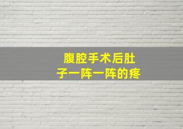 腹腔手术后肚子一阵一阵的疼