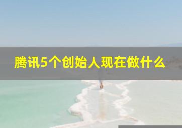 腾讯5个创始人现在做什么