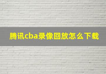 腾讯cba录像回放怎么下载