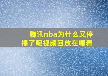 腾讯nba为什么又停播了呢视频回放在哪看