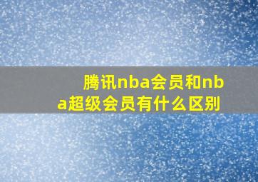 腾讯nba会员和nba超级会员有什么区别