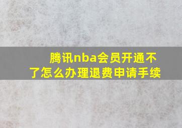 腾讯nba会员开通不了怎么办理退费申请手续