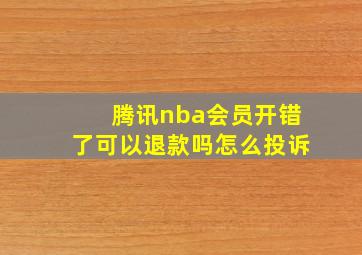 腾讯nba会员开错了可以退款吗怎么投诉