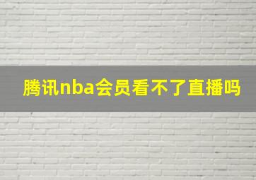 腾讯nba会员看不了直播吗