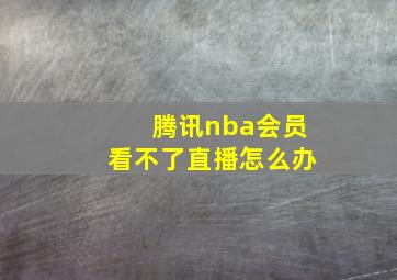 腾讯nba会员看不了直播怎么办