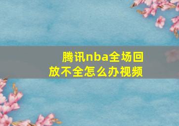 腾讯nba全场回放不全怎么办视频