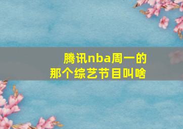 腾讯nba周一的那个综艺节目叫啥