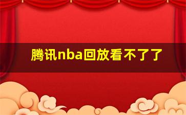 腾讯nba回放看不了了