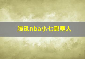 腾讯nba小七哪里人