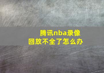 腾讯nba录像回放不全了怎么办