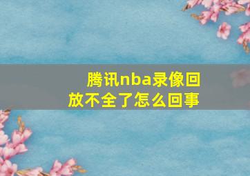 腾讯nba录像回放不全了怎么回事