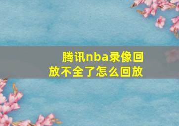 腾讯nba录像回放不全了怎么回放