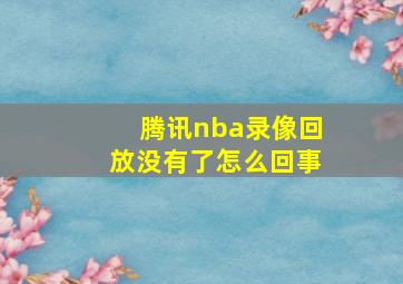 腾讯nba录像回放没有了怎么回事