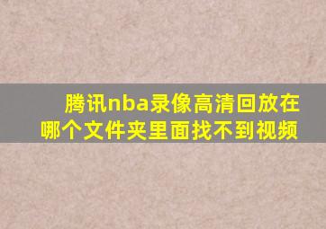 腾讯nba录像高清回放在哪个文件夹里面找不到视频