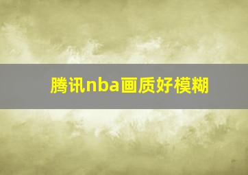 腾讯nba画质好模糊