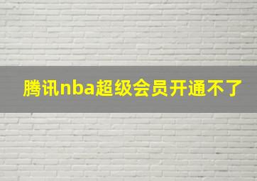 腾讯nba超级会员开通不了