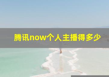 腾讯now个人主播得多少