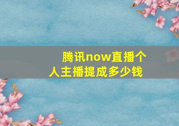 腾讯now直播个人主播提成多少钱