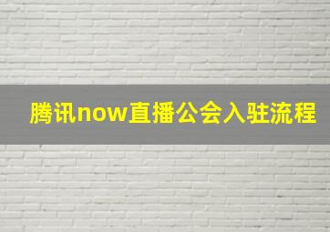 腾讯now直播公会入驻流程