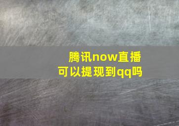 腾讯now直播可以提现到qq吗