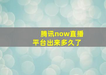 腾讯now直播平台出来多久了