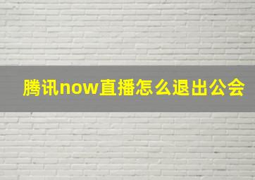 腾讯now直播怎么退出公会