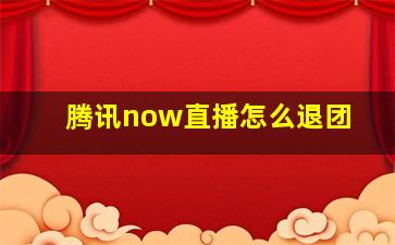 腾讯now直播怎么退团