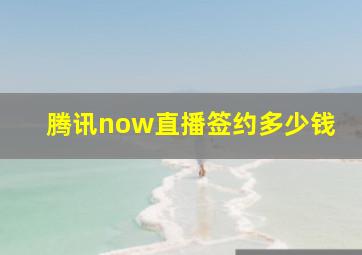 腾讯now直播签约多少钱